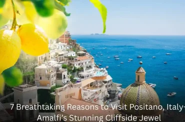 7 Breathtaking Reasons to Visit Positano, Italy – Amalfi’s Stunning Cliffside Jewel