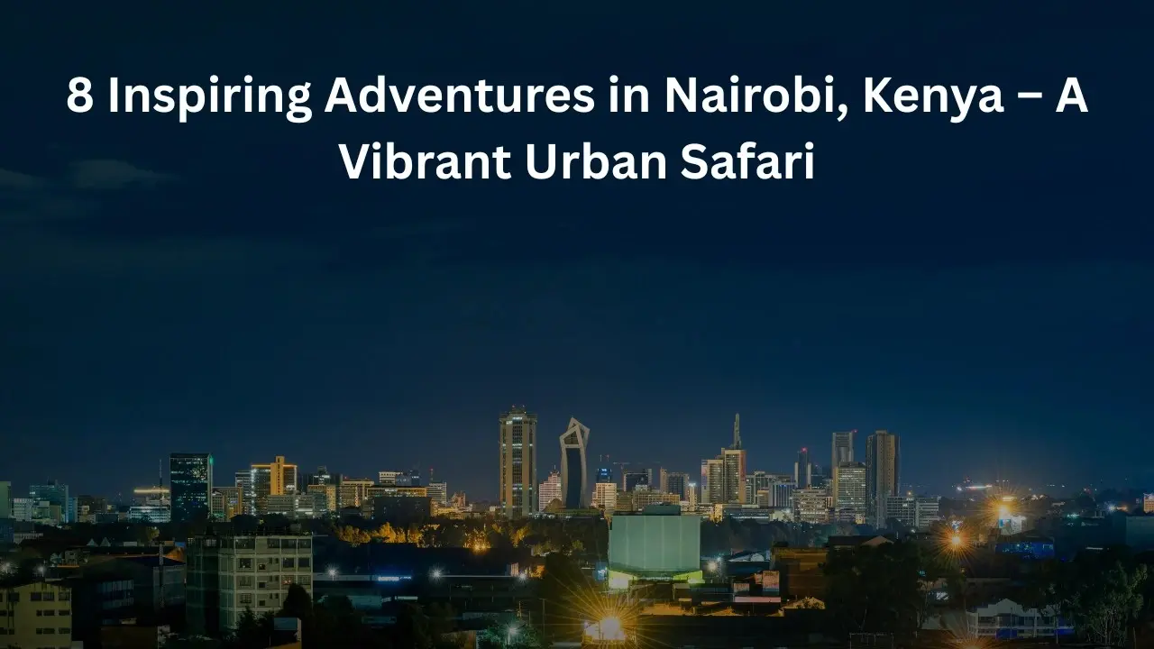 8 Inspiring Adventures in Nairobi, Kenya – A Vibrant Urban Safari 8 Inspiring Adventures in Nairobi, Kenya – A Vibrant Urban Safari”