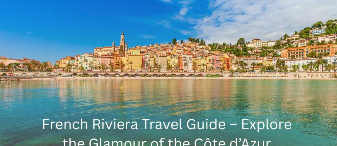 Ultimate French Riviera Travel Guide 2025: Discover the Glamour and Beauty of the Côte d’Azur French Riviera Travel Guide – Explore the Glamour of the Côte d’Azur