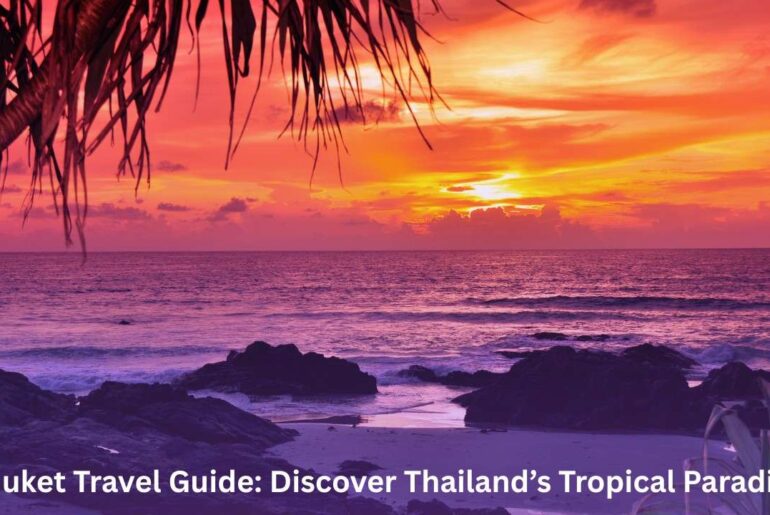 Phuket Travel Guide: Discover Thailand’s Tropical Paradise
