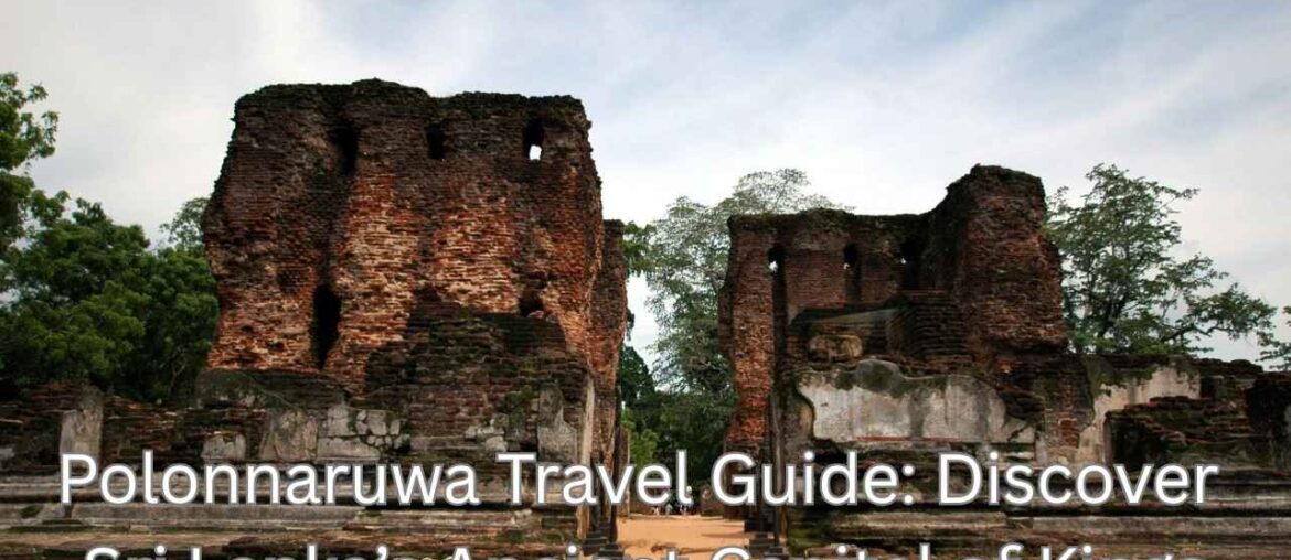 Polonnaruwa Travel Guide: Discover Sri Lanka’s Ancient Capital of Kings Polonnaruwa Travel Guide: Discover Sri Lanka’s Ancient Capital of Kings