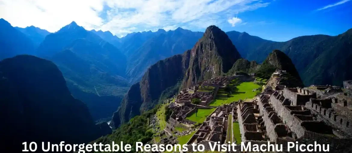 10 Unforgettable Reasons to Visit Machu Picchu – Peru’s Lost City of Wonder