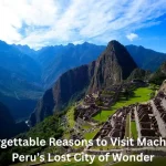 10 Unforgettable Reasons to Visit Machu Picchu – Peru’s Lost City of Wonder