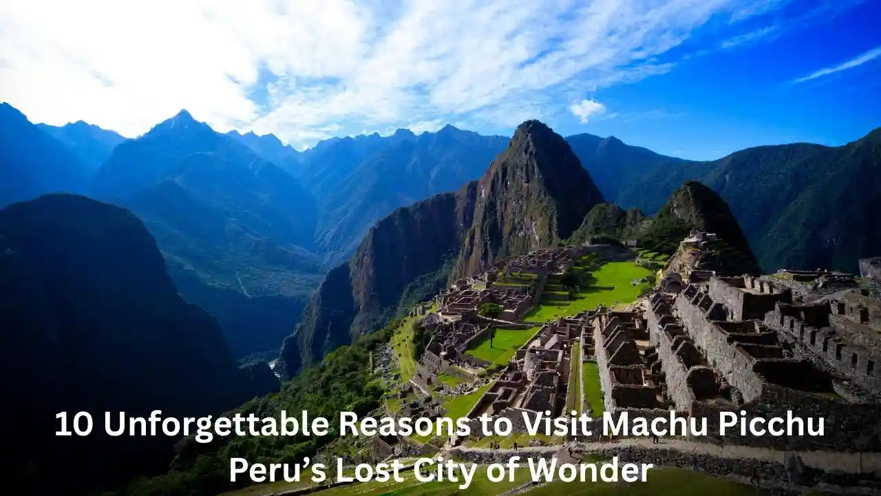 10 Unforgettable Reasons to Visit Machu Picchu – Peru’s Lost City of Wonder 10 Unforgettable Reasons to Visit Machu Picchu – Peru’s Lost City of Wonder