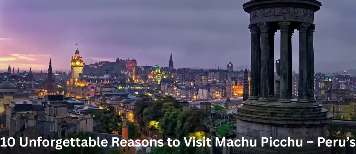 10 Incredible Reasons to Visit Edinburgh – Scotland’s Enchanting Capital of History and Culture